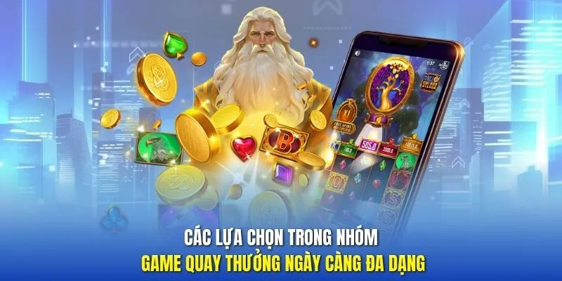 Các lựa chọn trong nhóm game quay thưởng ngày càng đa dạng
