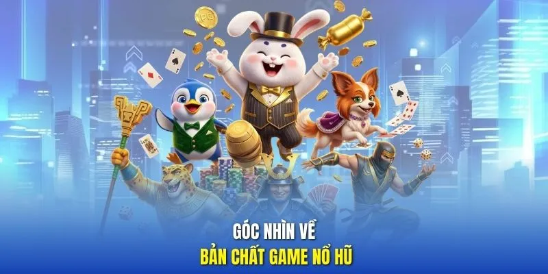 Góc nhìn về bản chất game Nổ Hũ